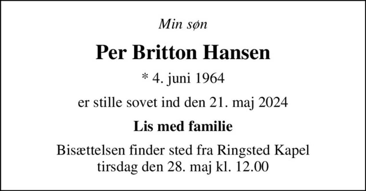 Min søn
Per Britton Hansen
* 4. juni 1964
er stille sovet ind den 21. maj 2024
Lis med familie
Bisættelsen finder sted fra Ringsted Kapel  tirsdag den 28. maj kl. 12.00