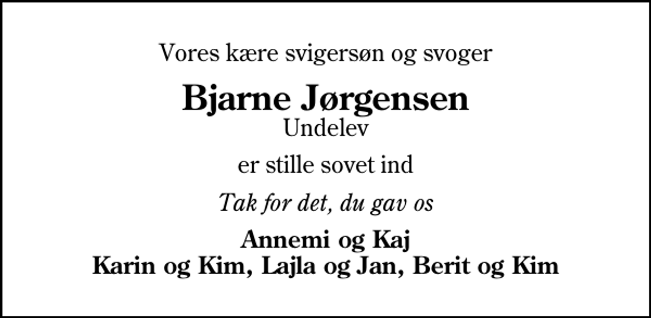 <p>Vores kære svigersøn og svoger<br />Bjarne Jørgensen<br />Undelev<br />er stille sovet ind<br />Tak for det, du gav os<br />Annemi og Kaj Karin og Kim, Lajla og Jan, Berit og Kim</p>