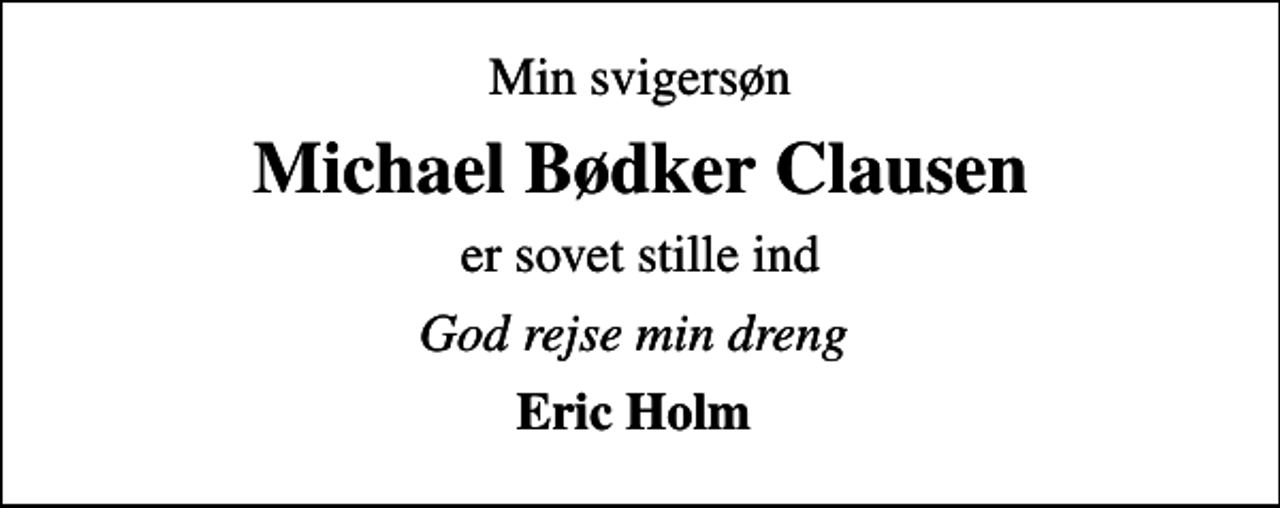 <p>Min svigersøn<br />Michael Bødker Clausen<br />er sovet stille ind<br />God rejse min dreng<br />Eric Holm</p>