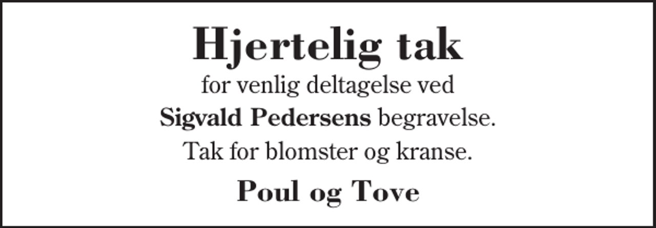 <p>Hjertelig tak<br />for venlig deltagelse ved<br />Sigvald Pedersens begravelse<br />Tak for blomster og kranse.<br />Poul og Tove</p>