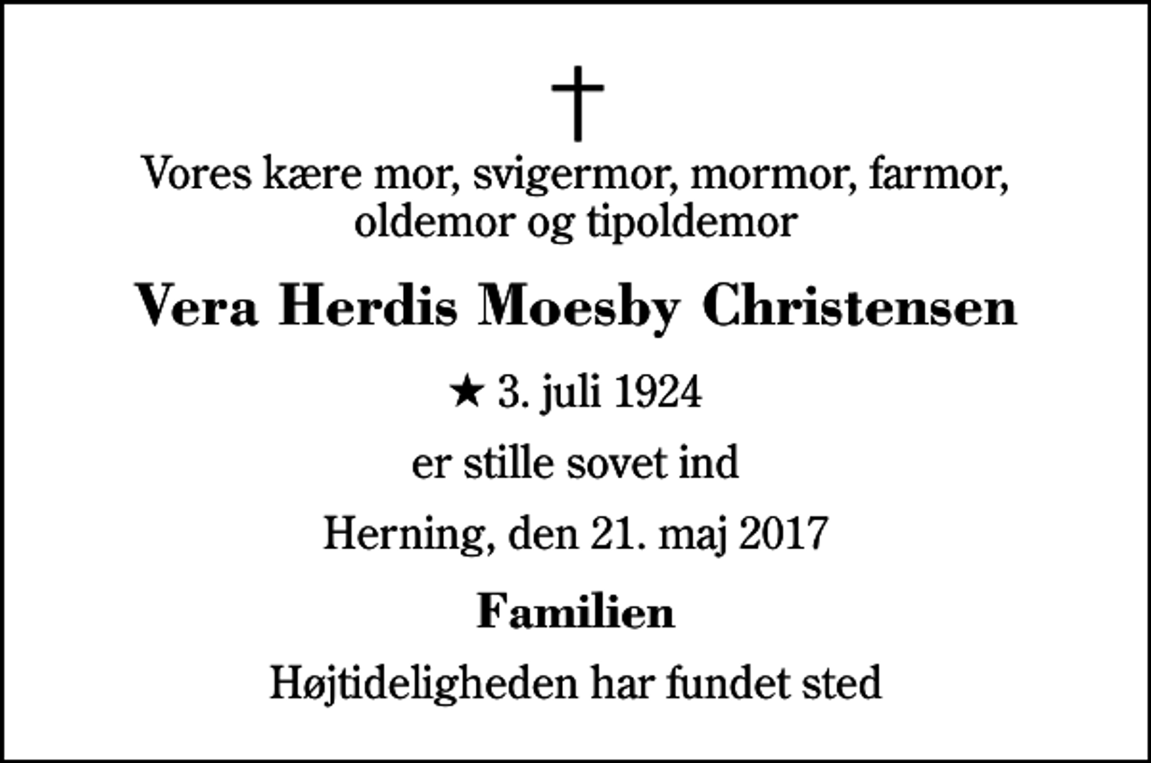 <p>Vores kære mor, svigermor, mormor, farmor, oldemor og tipoldemor<br />Vera Herdis Moesby Christensen<br />* 3. juli 1924<br />er stille sovet ind<br />Herning, den 21. maj 2017<br />Familien<br />Højtideligheden har fundet sted</p>
