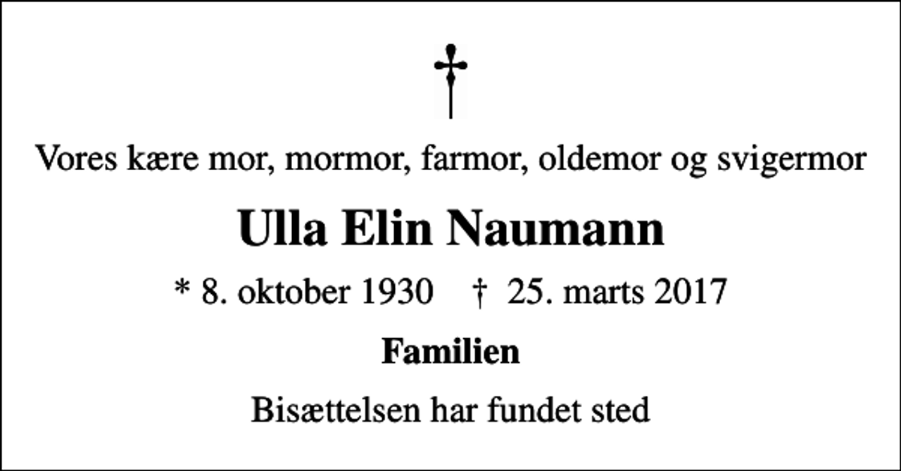 <p>Vores kære mor, mormor, farmor, oldemor og svigermor<br />Ulla Elin Naumann<br />* 8. oktober 1930 ✝ 25. marts 2017<br />Familien<br />Bisættelsen har fundet sted</p>