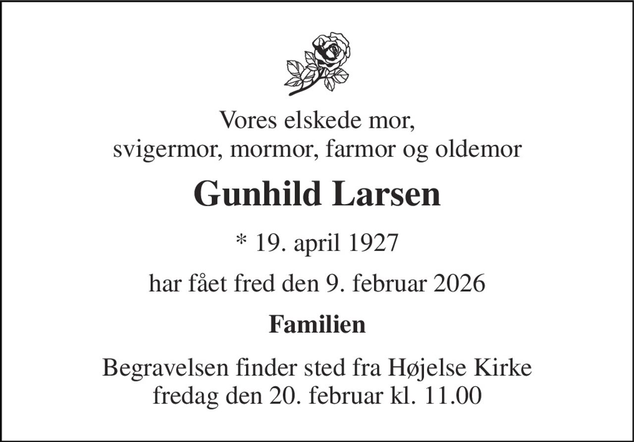 Vores elskede mor, svigermor, mormor, farmor og oldemor 
Gunhild Larsen 
* 19. april 1927 
har fået fred den 9. februar 2026 
Familien 
Begravelsen finder sted fra Højelse Kirke fredag den 20. februar kl. 11.00
