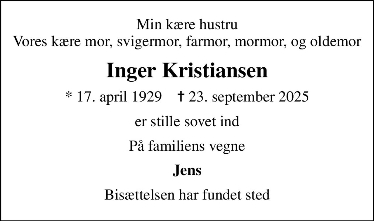Min kære hustru Vores kære mor, svigermor, farmor, mormor, og oldemor
Inger Kristiansen
* 17. april 1929    ✝ 23. september 2025
er stille sovet ind
På familiens vegne
Jens
Bisættelsen har fundet sted