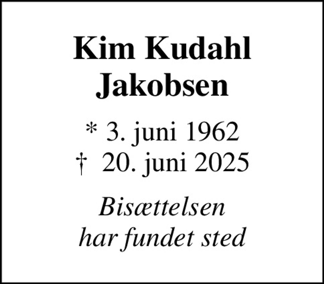 Kim Kudahl Jakobsen
* 3. juni 1962
						✝ 20. juni 2025
Bisættelsen har fundet sted