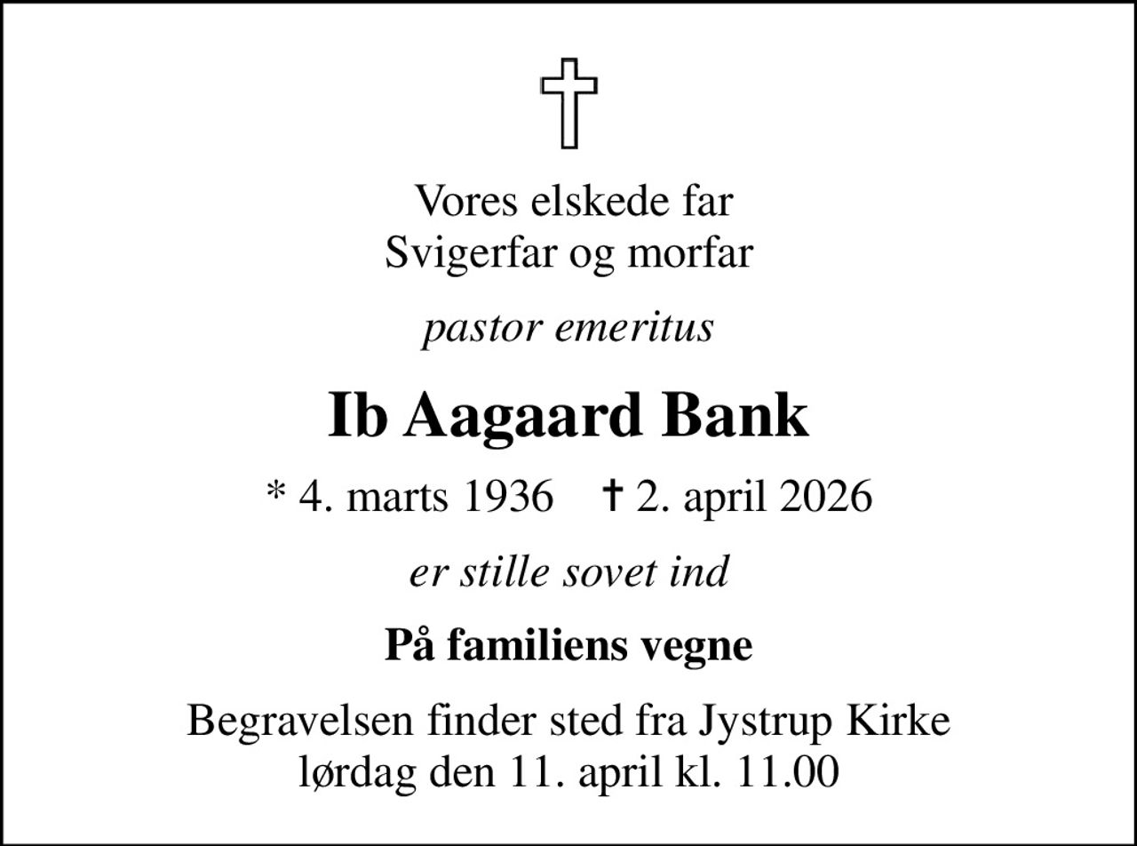 Vores elskede far Svigerfar og morfar
pastor emeritus
Ib Aagaard Bank
* 4. marts 1936    ✝ 2. april 2026
er stille sovet ind
På familiens vegne
Begravelsen finder sted fra Jystrup Kirke  lørdag den 11. april kl. 11.00
