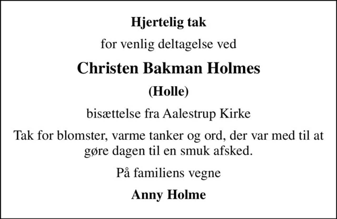 Hjertelig tak
for venlig deltagelse ved
Christen Bakman Holmes
(Holle)
bisættelse fra Aalestrup Kirke
Tak for blomster, varme tanker og ord, der var med til at gøre dagen til en smuk afsked.
På familiens vegne
Anny Holme