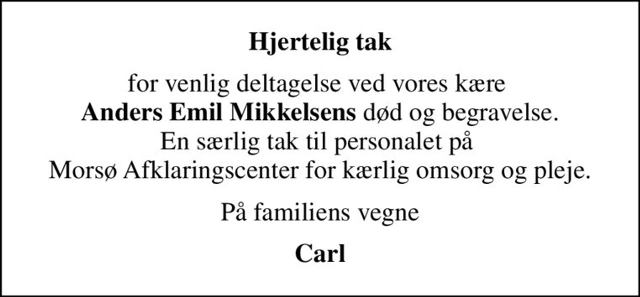 Hjertelig tak
for venlig deltagelse ved vores kære  <b>Anders Emil Mikkelsens</b> død og begravelse. En særlig tak til personalet på  Morsø Afklaringscenter for kærlig omsorg og pleje.
På familiens vegne
Carl