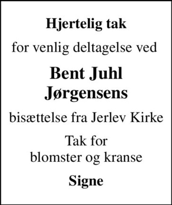 Hjertelig tak
for venlig deltagelse ved 
Bent Juhl Jørgensens
bisættelse fra Jerlev Kirke
Tak for blomster og kranse
Signe