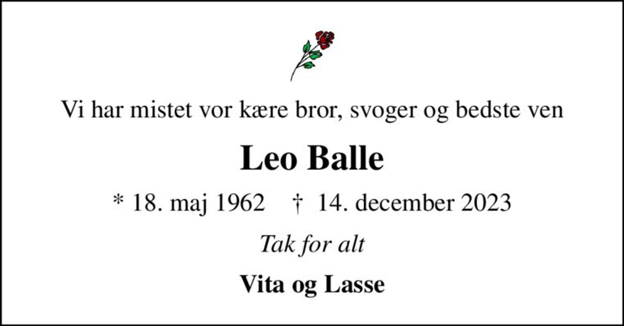 Vi har mistet vor kære bror, svoger og bedste ven
Leo Balle
* 18. maj 1962    ✝ 14. december 2023
Tak for alt
Vita og Lasse