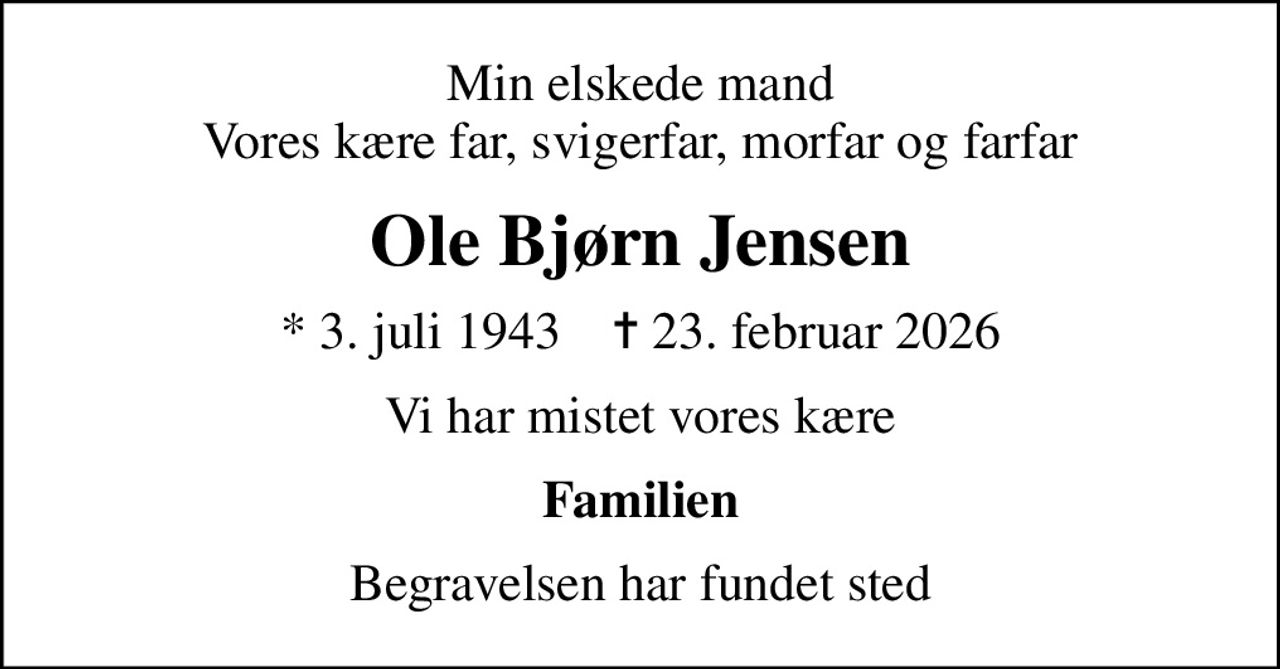 Min elskede mand Vores kære far, svigerfar, morfar og farfar
Ole Bjørn Jensen
* 3. juli 1943    ✝ 23. februar 2026
Vi har mistet vores kære
Familien
Begravelsen har fundet sted