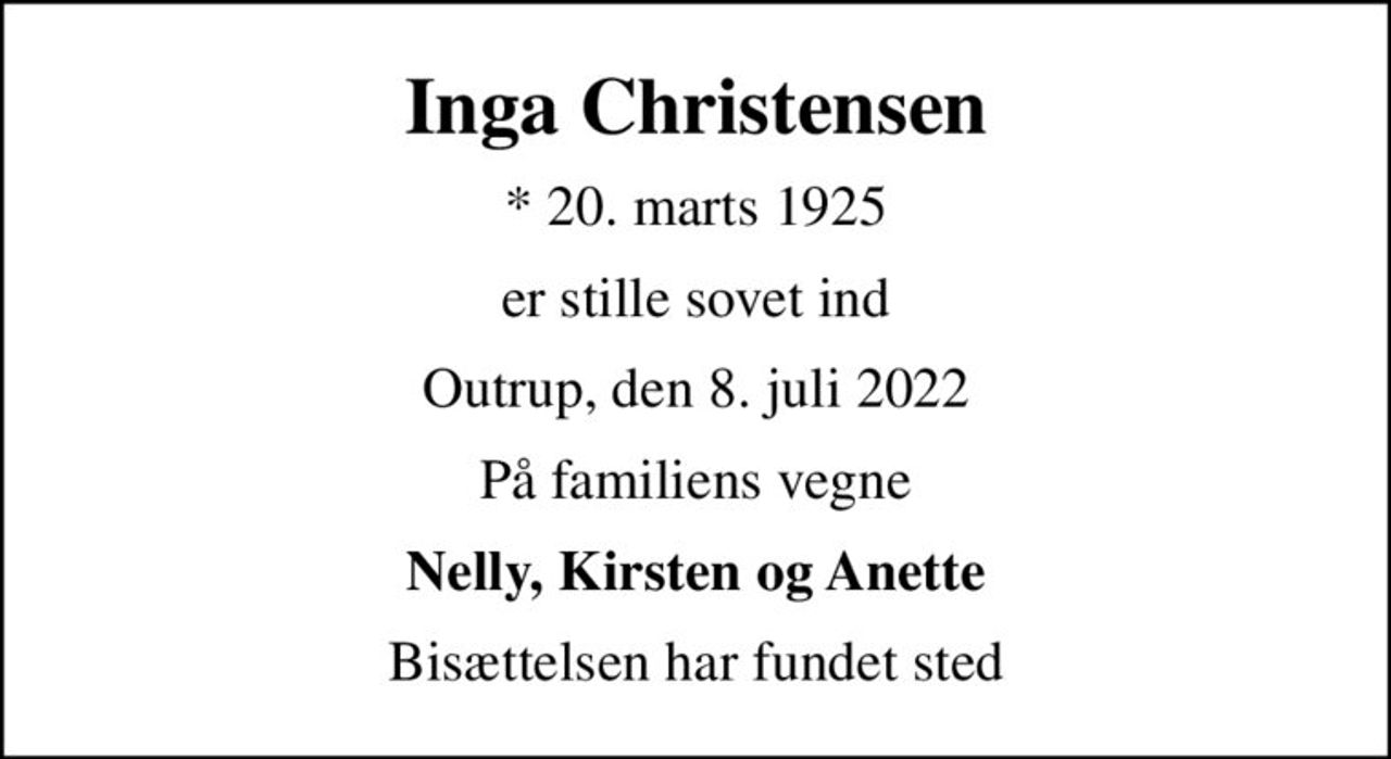 Inga Christensen
* 20. marts 1925
er stille sovet ind
Outrup, den 8. juli 2022
På familiens vegne
Nelly, Kirsten og Anette
Bisættelsen har fundet sted