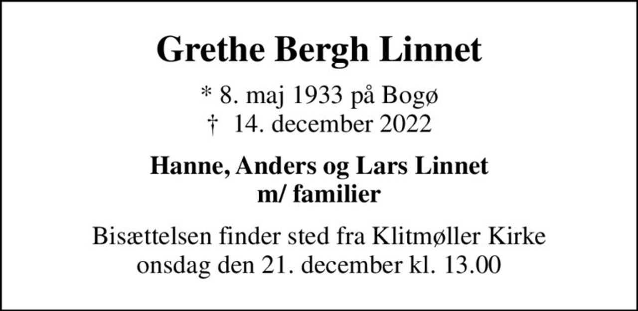Grethe Bergh Linnet
* 8. maj 1933 på Bogø
						✝ 14. december 2022
Hanne, Anders og Lars Linnet m/ familier
Bisættelsen finder sted fra Klitmøller Kirke  onsdag den 21. december kl. 13.00