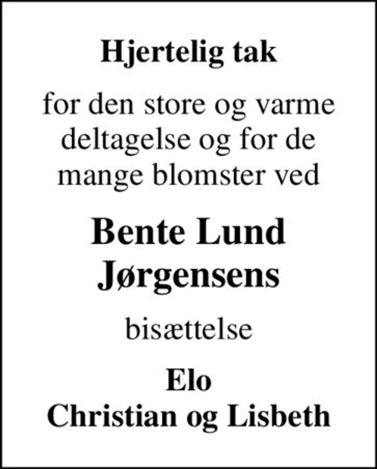 Hjertelig tak
for den store og varme deltagelse og for de mange blomster ved
Bente Lund Jørgensens
bisættelse
Elo Christian og Lisbeth