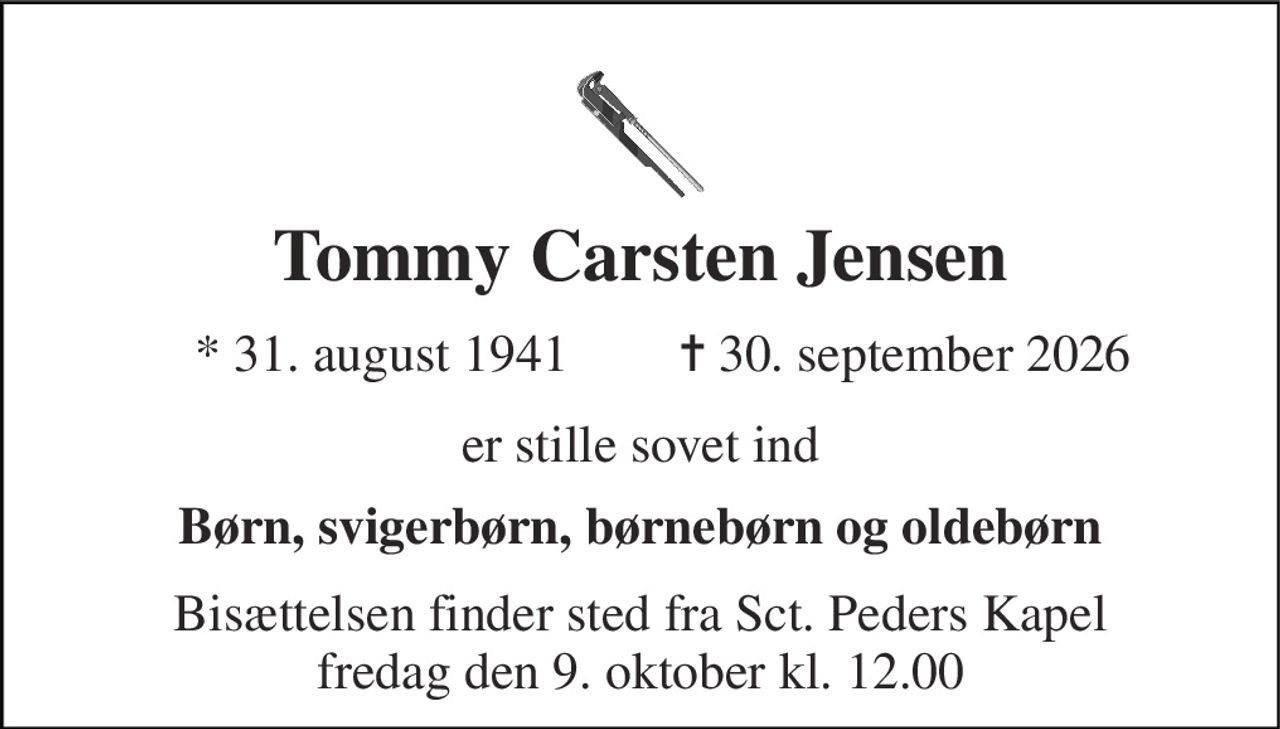Tommy Carsten Jensen 
*​ 31. august 1941 
✝​ 30. september 2026​ 
er stille sovet ind 
Børn, svigerbørn, børnebørn og oldebørn 
Bisættelsen​ finder sted fra Sct. Peders Kapel​ fredag den 9. oktober​ kl. 12.00
