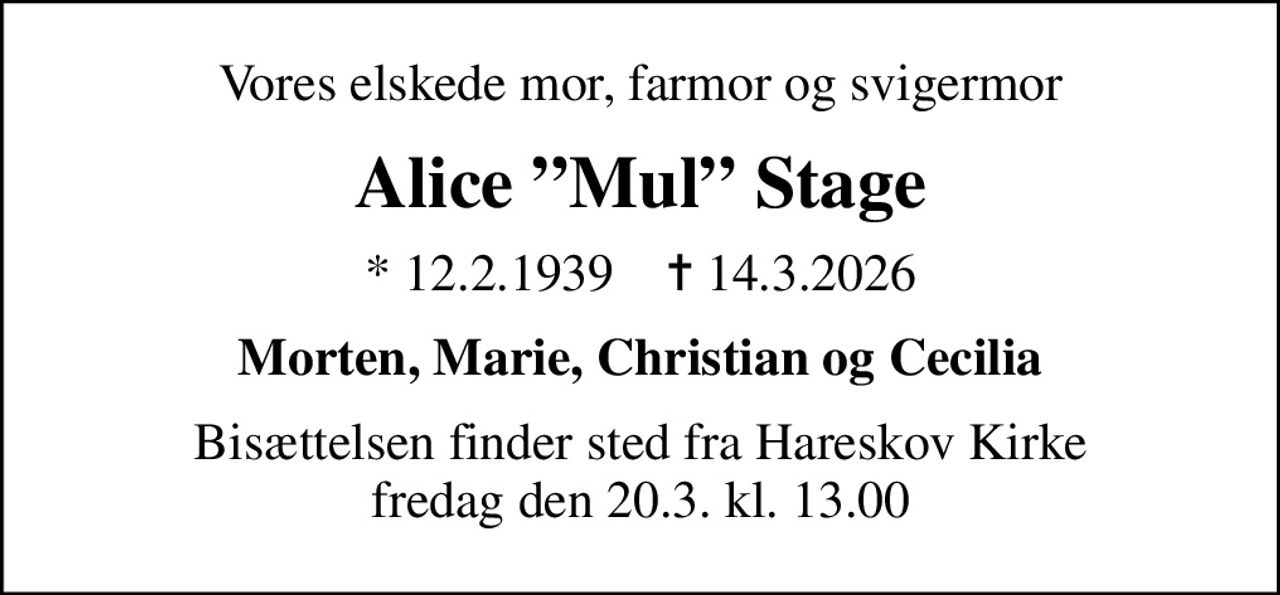 Vores elskede mor, farmor og svigermor
Alice Mul Stage
* 12.2.1939    ✝ 14.3.2026
Morten, Marie, Christian og Cecilia
Bisættelsen finder sted fra Hareskov Kirke  fredag den 20.3. kl. 13.00