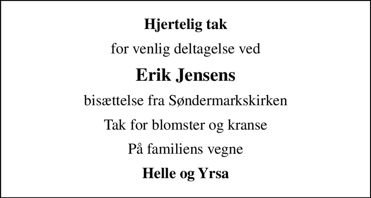Hjertelig tak
for venlig deltagelse ved
Erik Jensens
bisættelse fra Søndermarkskirken
Tak for blomster og kranse
På familiens vegne
Helle og Yrsa