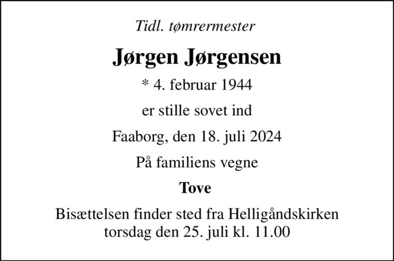 Tidl. tømrermester 
Jørgen Jørgensen
* 4. februar 1944
er stille sovet ind
Faaborg, den 18. juli 2024
På familiens vegne
Tove 
Bisættelsen finder sted fra Helligåndskirken  torsdag den 25. juli kl. 11.00