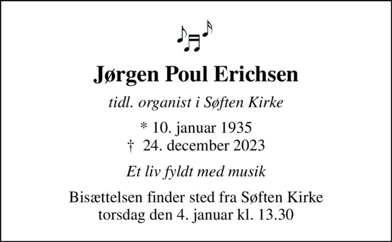 Jørgen Poul Erichsen
tidl. organist i Søften Kirke
* 10. januar 1935
						✝ 24. december 2023
Et liv fyldt med musik
Bisættelsen finder sted fra Søften Kirke  torsdag den 4. januar kl. 13.30