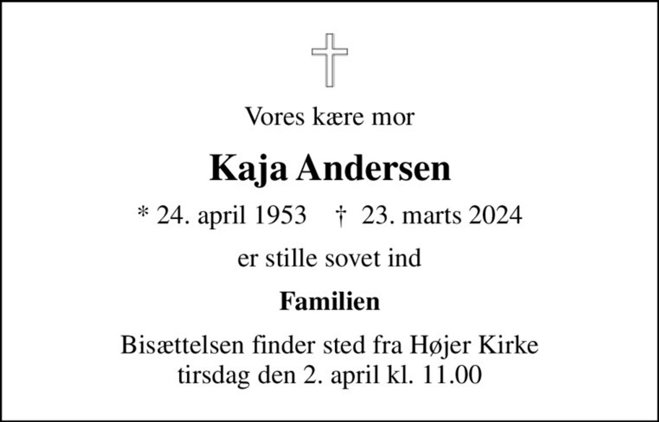 Vores kære mor
Kaja Andersen
* 24. april 1953    ✝ 23. marts 2024
er stille sovet ind
Familien
Bisættelsen finder sted fra Højer Kirke  tirsdag den 2. april kl. 11.00