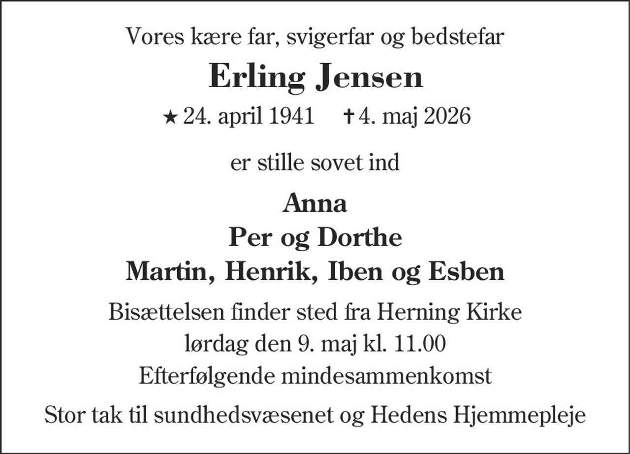 Erling Jensen
* 24. april 1941    ✝ 4. maj 2026
er stille sovet ind
Herning, den 4. maj 2026
På familiens vegne
Bisættelsen finder sted fra Herning Kirke  lørdag den 9. maj kl. 11.00