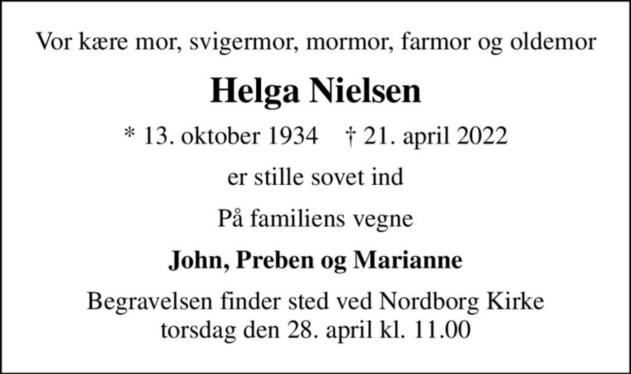 Vor kære mor, svigermor, mormor, farmor og oldemor
Helga Nielsen
* 13. oktober 1934    ✝ 21. april 2022
er stille sovet ind
På familiens vegne
John, Preben og Marianne
Begravelsen finder sted ved Nordborg Kirke  torsdag den 28. april kl. 11.00