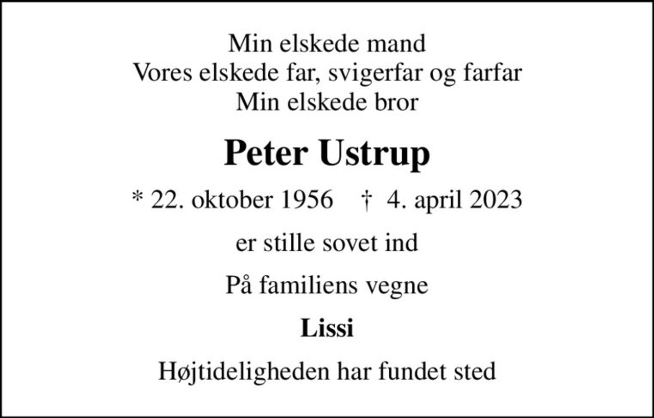 Min elskede mand Vores elskede far, svigerfar og farfar Min elskede bror
Peter Ustrup
* 22. oktober 1956    ✝ 4. april 2023
er stille sovet ind
På familiens vegne
Lissi
Højtideligheden har fundet sted