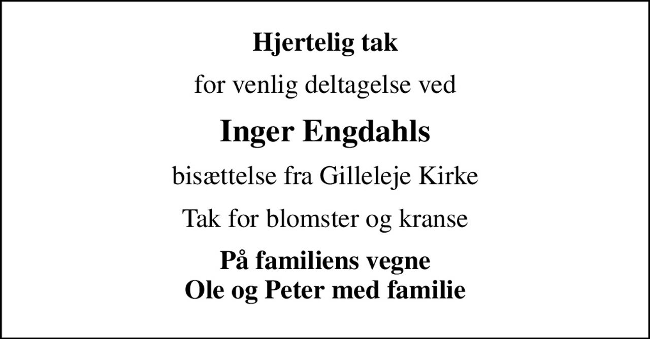 Hjertelig tak
for venlig deltagelse ved
Inger Engdahls
bisættelse fra Gilleleje Kirke
Tak for blomster og kranse
På familiens vegne Ole og Peter med familie