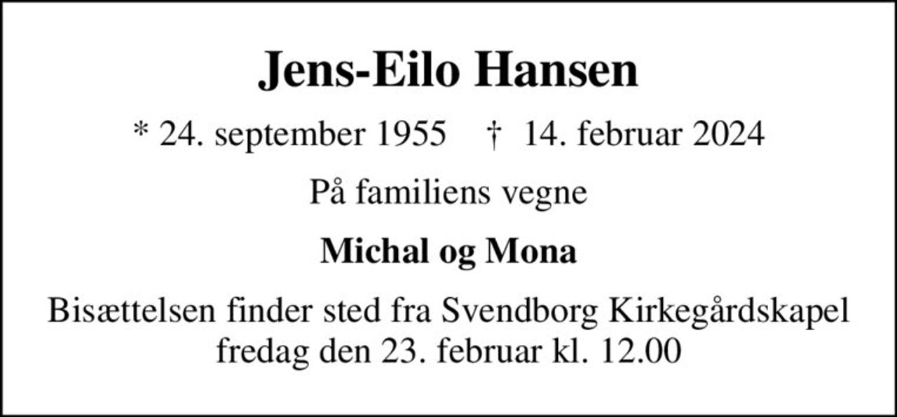 Jens-Eilo Hansen
* 24. september 1955    ✝ 14. februar 2024
På familiens vegne
Michal og Mona
Bisættelsen finder sted fra Svendborg Kirkegårdskapel  fredag den 23. februar kl. 12.00