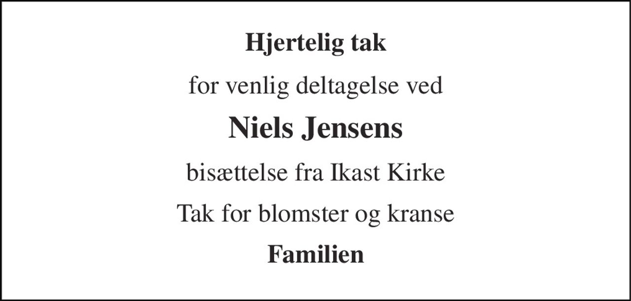 Hjertelig tak 
for venlig deltagelse ved 
Niels Jensens 
bisættelse fra Ikast Kirke 
Tak for blomster og kranse 
Familien