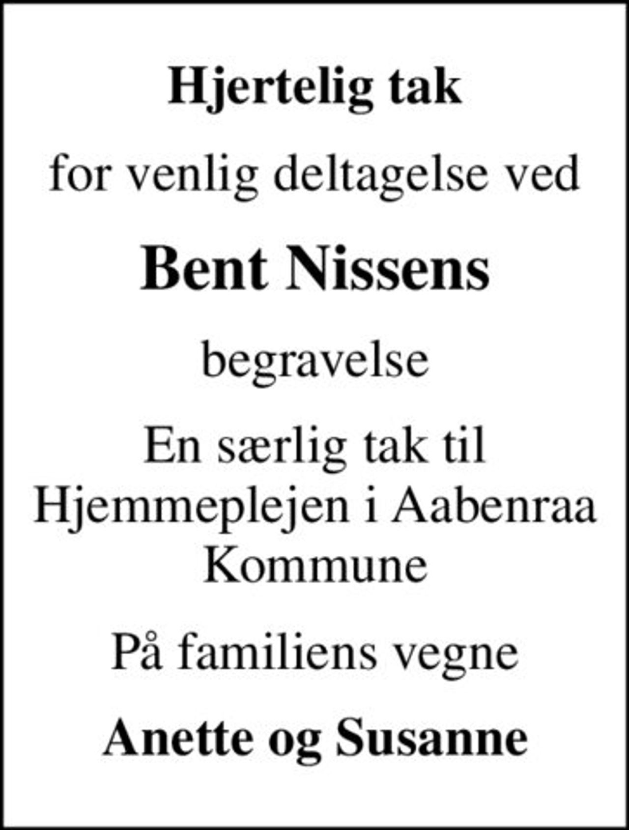 Hjertelig tak
for venlig deltagelse ved
Bent Nissens
begravelse
En særlig tak til Hjemmeplejen i Aabenraa Kommune
På familiens vegne
Anette og Susanne