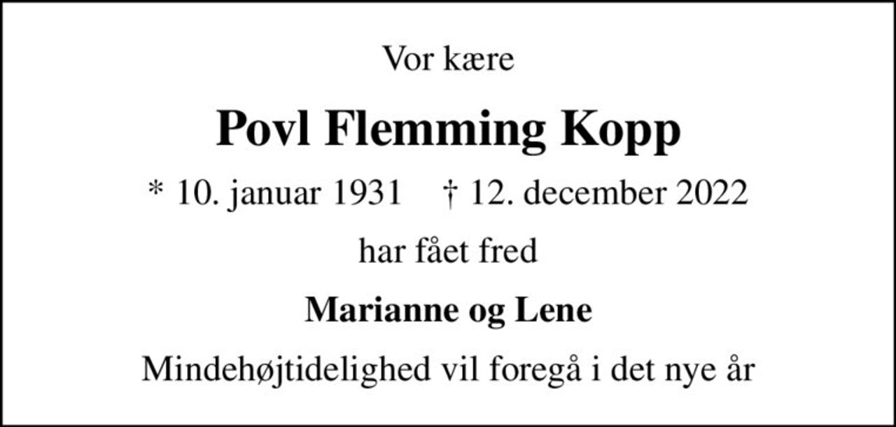 Vor kære
Povl Flemming Kopp
* 10. januar 1931    ✝ 12. december 2022
har fået fred
Marianne og Lene
Mindehøjtidelighed vil foregå i det nye år