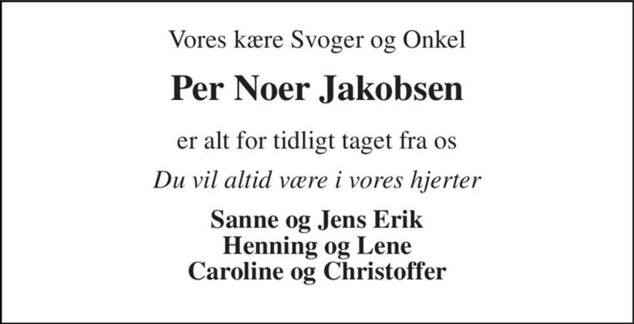 Vores kære Svoger og Onkel 
Per Noer Jakobsen 
er alt for tidligt taget fra os 
Du vil altid være i vores hjerter 
Sanne og Jens Erik Henning og Lene Caroline og Christoffer