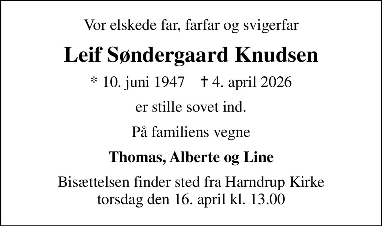 Vor elskede far, farfar og svigerfar
Leif Søndergaard Knudsen
* 10. juni 1947    ✝ 4. april 2026
er stille sovet ind.
På familiens vegne
Thomas, Alberte og Line
Bisættelsen finder sted fra Harndrup Kirke  torsdag den 16. april kl. 13.00