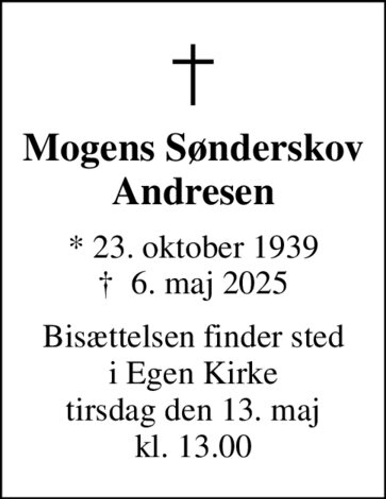 Mogens Sønderskov Andresen
* 23. oktober 1939
						✝ 6. maj 2025
Bisættelsen finder sted i Egen Kirke tirsdag den 13. maj kl. 13.00