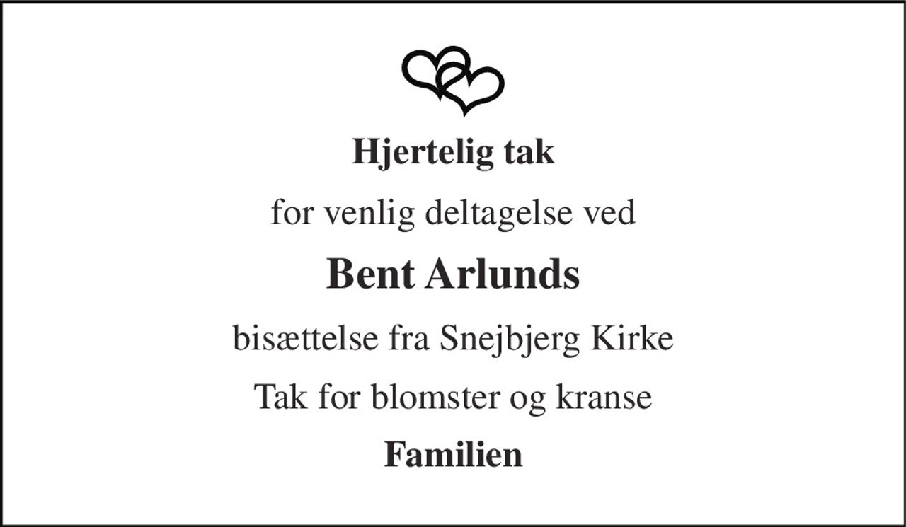 Hjertelig tak 
for venlig deltagelse ved 
Bent Arlunds 
bisættelse fra Snejbjerg Kirke 
Tak for blomster og kranse 
Familien