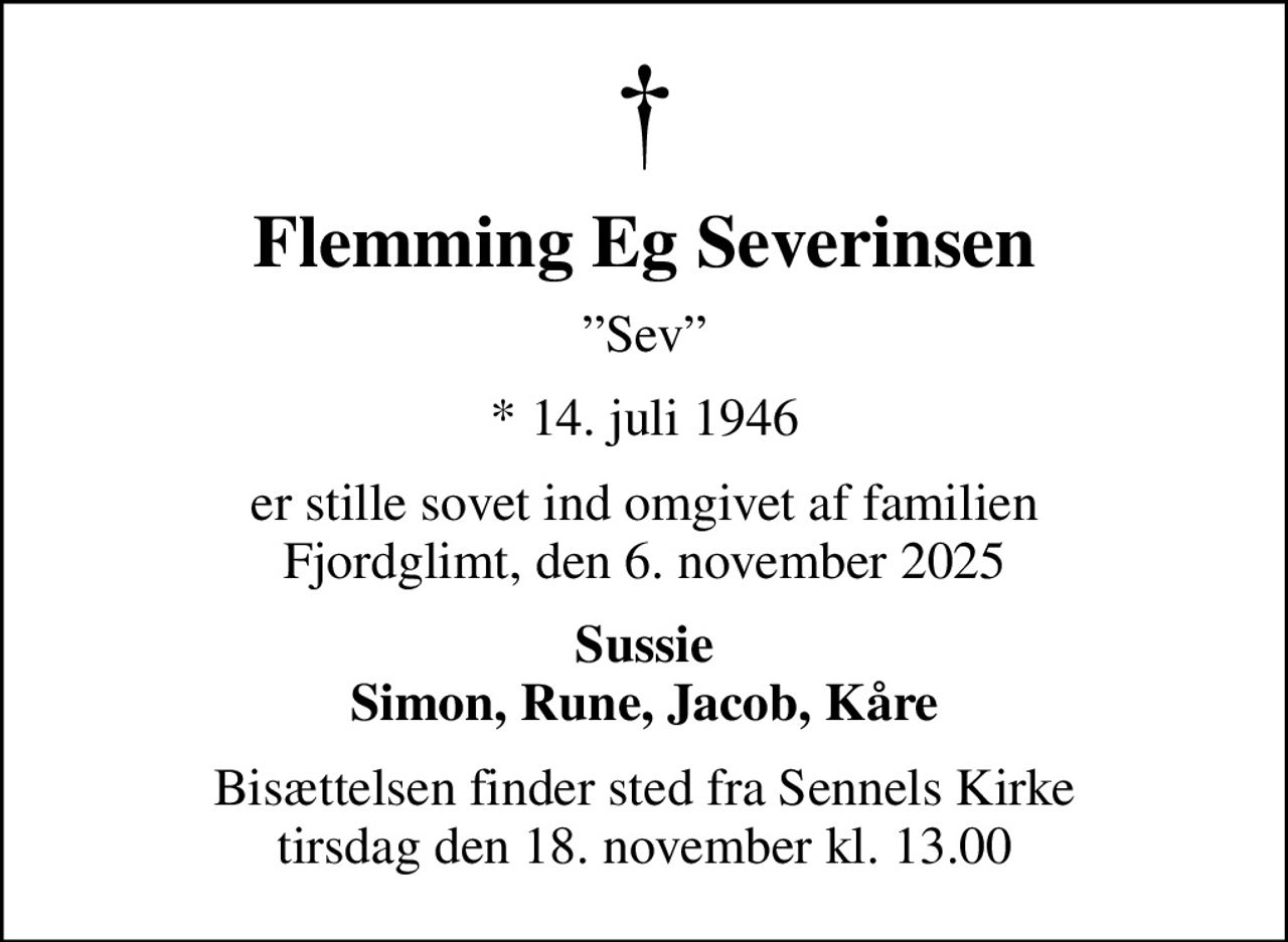 Flemming Eg Severinsen
Sev
* 14. juli 1946
er stille sovet ind omgivet af familien Fjordglimt, den 6. november 2025
Sussie Simon, Rune, Jacob, Kåre
Bisættelsen finder sted fra Sennels Kirke  tirsdag den 18. november kl. 13.00