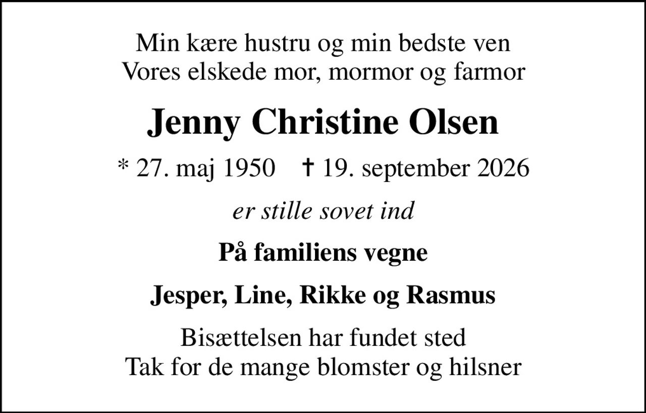 Min kære hustru og min bedste ven Vores elskede mor, mormor og farmor
Jenny Christine Olsen
* 27. maj 1950    ✝ 19. september 2026
er stille sovet ind
På familiens vegne
Jesper, Line, Rikke og Rasmus
Bisættelsen har fundet sted Tak for de mange blomster og hilsner