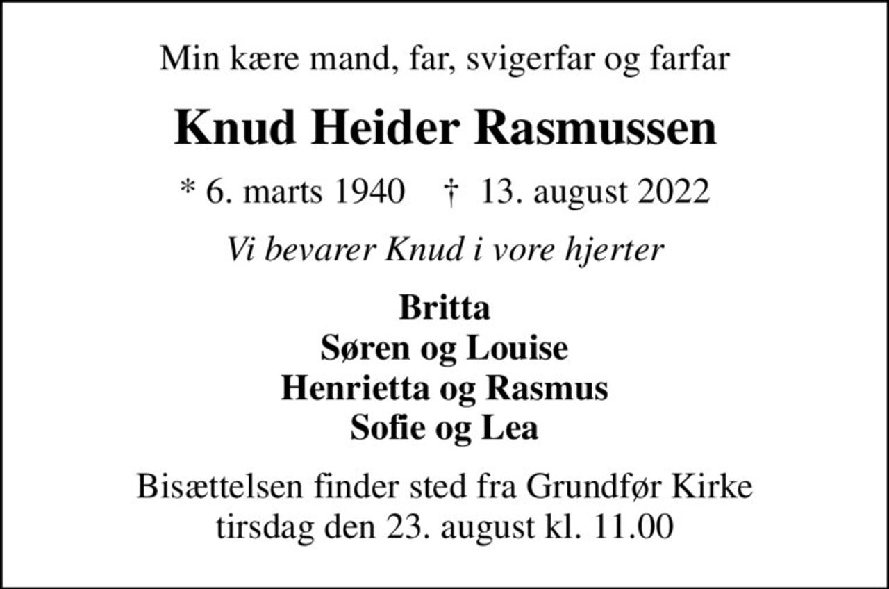 Min kære mand, far, svigerfar og farfar
Knud Heider Rasmussen
* 6. marts 1940    ✝ 13. august 2022
Vi bevarer Knud i vore hjerter
Britta Søren og Louise Henrietta og Rasmus Sofie og Lea
Bisættelsen finder sted fra Grundfør Kirke  tirsdag den 23. august kl. 11.00