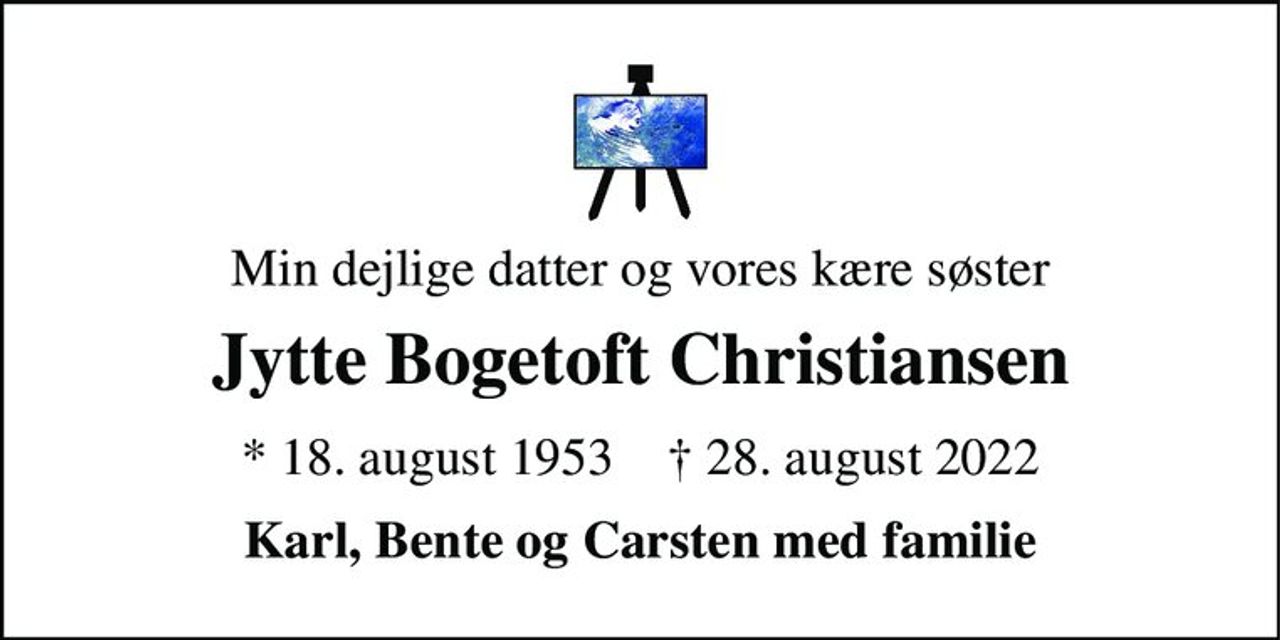Min dejlige datter og vores kære søster 
Jytte Bogetoft Christiansen 
*​ 18. august 1953​    †​ 28. august 2022 
Karl, Bente og Carsten med familie