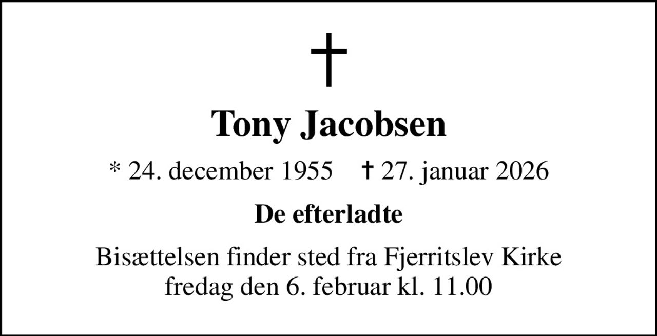 Tony Jacobsen
* 24. december 1955    ✝ 27. januar 2026
De efterladte
Bisættelsen finder sted fra Fjerritslev Kirke  fredag den 6. februar kl. 11.00