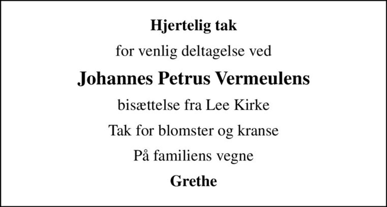 Hjertelig tak
for venlig deltagelse ved
Johannes Petrus Vermeulens
bisættelse fra Lee Kirke
Tak for blomster og kranse
På familiens vegne
Grethe