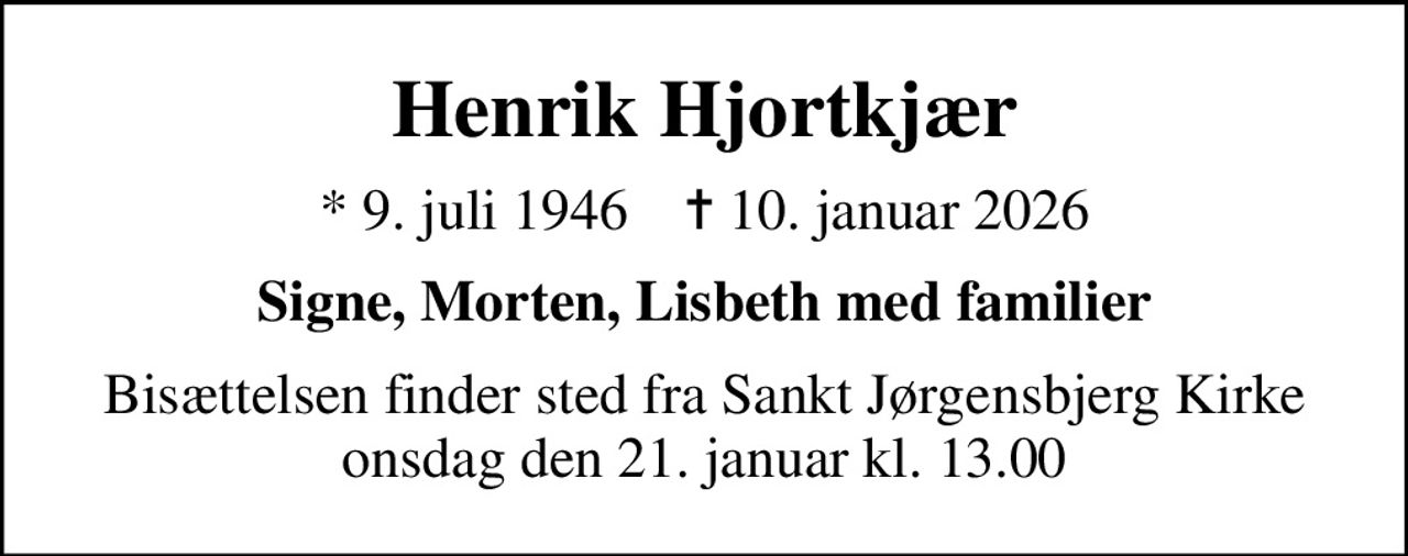 Henrik Hjortkjær
* 9. juli 1946    ✝ 10. januar 2026
Signe, Morten, Lisbeth med familier
Bisættelsen finder sted fra Sankt Jørgensbjerg Kirke  onsdag den 21. januar kl. 13.00