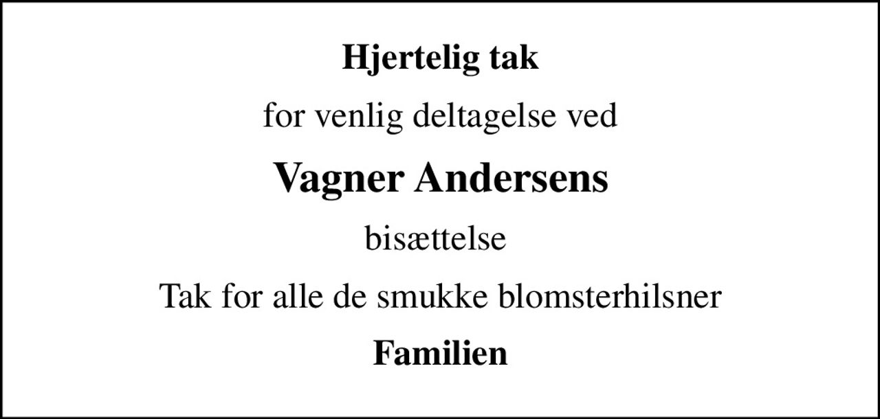 Hjertelig tak
for venlig deltagelse ved
Vagner Andersens
bisættelse 
Tak for alle de smukke blomsterhilsner
Familien