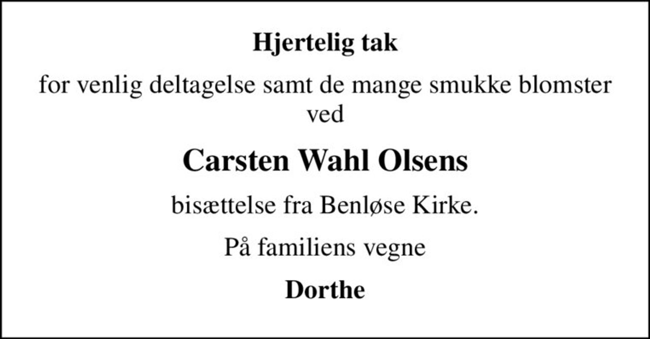 Hjertelig tak
for venlig deltagelse samt de mange smukke blomster ved
Carsten Wahl Olsens
bisættelse fra Benløse Kirke.
På familiens vegne
Dorthe