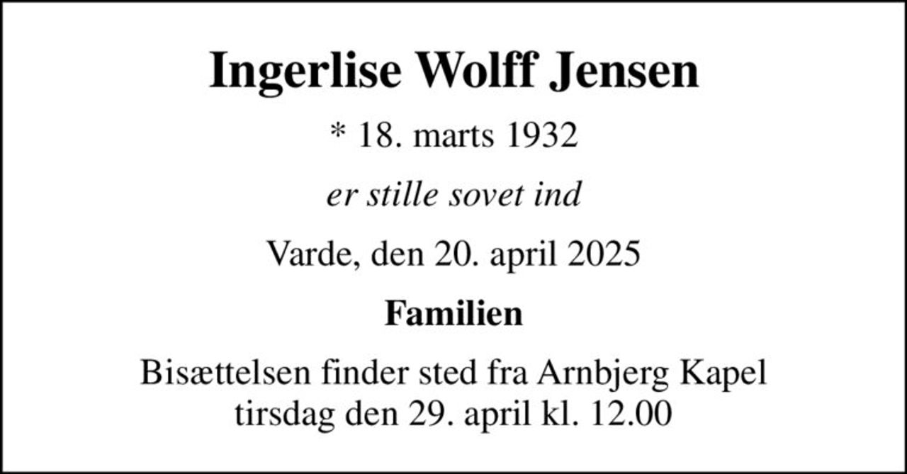 Ingerlise Wolff Jensen
* 18. marts 1932
er stille sovet ind
Varde, den 20. april 2025
Familien
Bisættelsen finder sted fra Arnbjerg Kapel  tirsdag den 29. april kl. 12.00