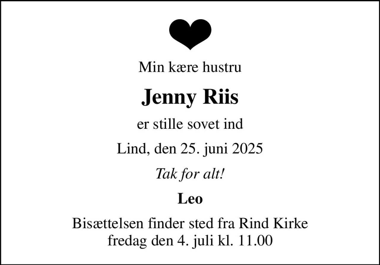 Min kære hustru
Jenny Riis
er stille sovet ind
Lind, den 25. juni 2025
Tak for alt!
Leo
Bisættelsen finder sted fra Rind Kirke  fredag den 4. juli kl. 11.00