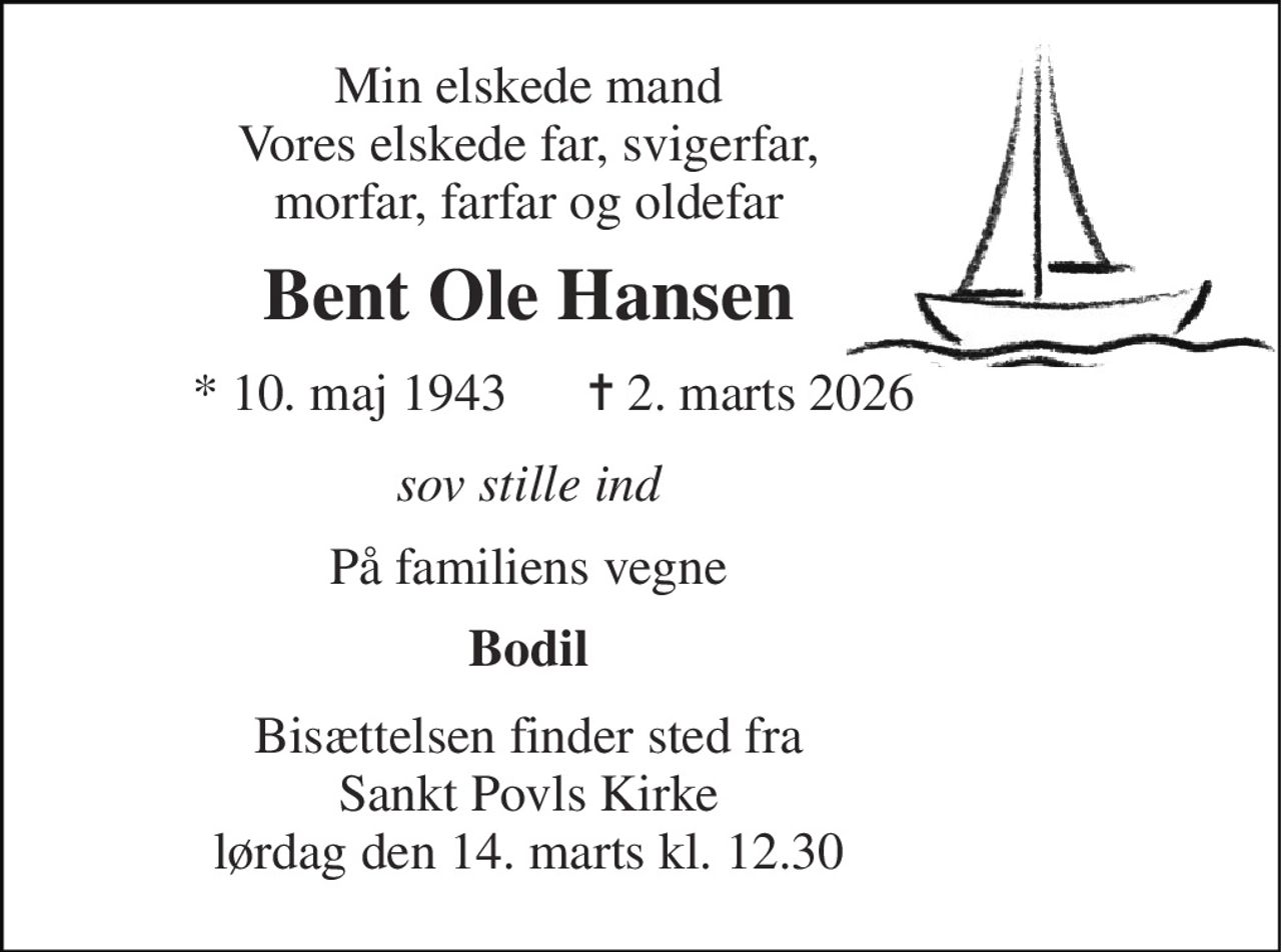 Min elskede mand Vores elskede far, svigerfar, morfar, farfar og oldefar 
Bent Ole Hansen 
* 10. maj 1943 
✝ 2. marts 2026 
sov stille ind 
På familiens vegne 
Bodil 
Bisættelsen finder sted fra Sankt Povls Kirke lørdag den 14. marts kl. 12.30