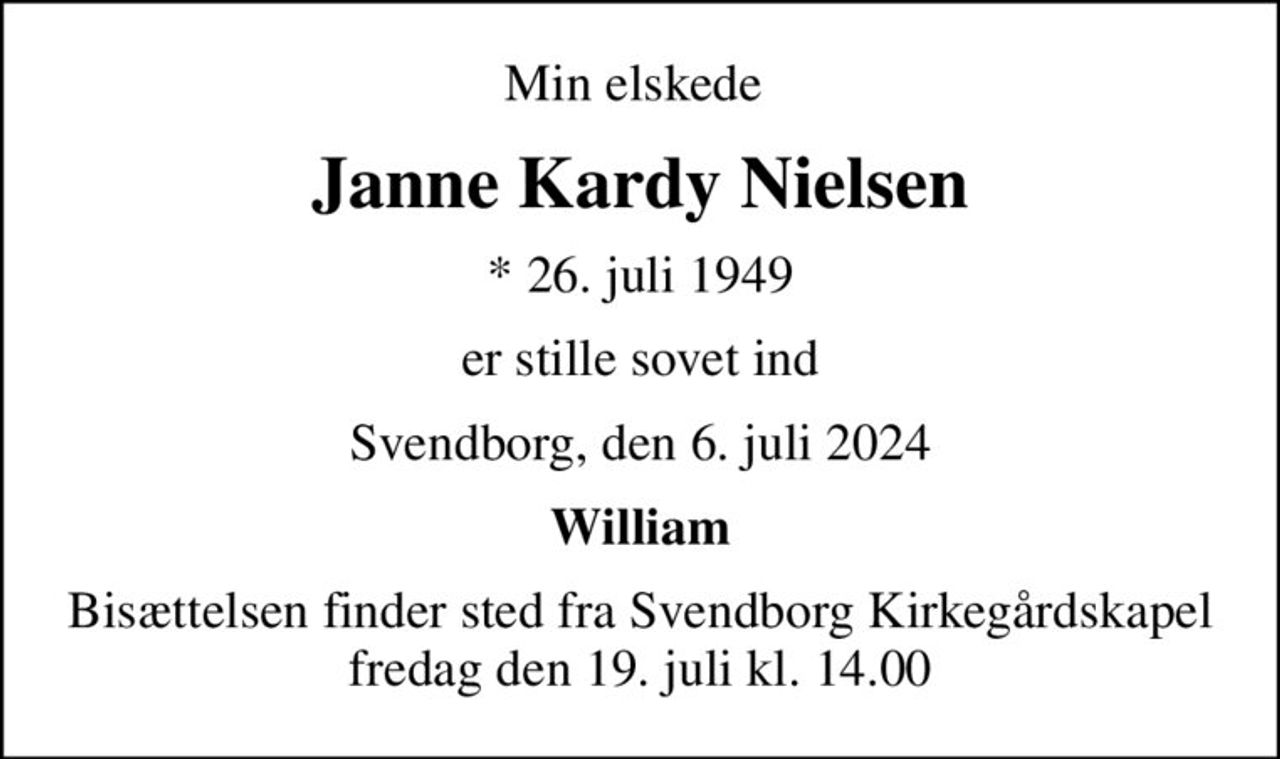 Min elskede 
Janne Kardy Nielsen
* 26. juli 1949
er stille sovet ind
Svendborg, den 6. juli 2024
William
Bisættelsen finder sted fra Svendborg Kirkegårdskapel  fredag den 19. juli kl. 14.00