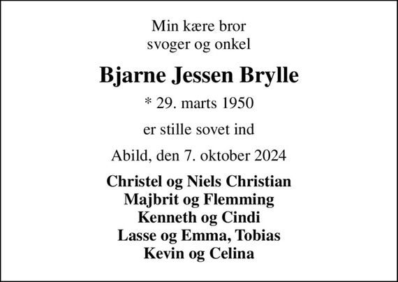 Min kære bror svoger og onkel
Bjarne Jessen Brylle
* 29. marts 1950
er stille sovet ind
Abild, den 7. oktober 2024
Christel og Niels Christian Majbrit og Flemming Kenneth og Cindi Lasse og Emma, Tobias Kevin og Celina